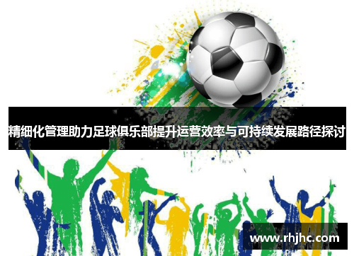 精细化管理助力足球俱乐部提升运营效率与可持续发展路径探讨