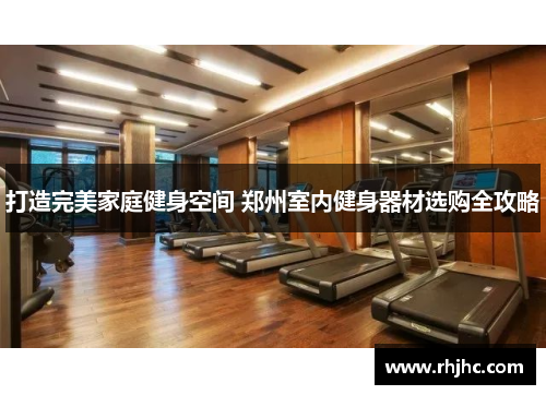 打造完美家庭健身空间 郑州室内健身器材选购全攻略