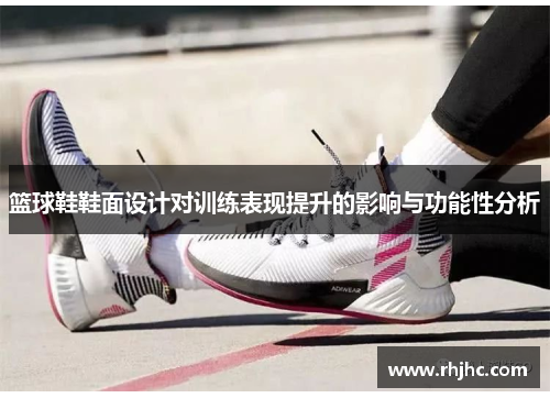 篮球鞋鞋面设计对训练表现提升的影响与功能性分析
