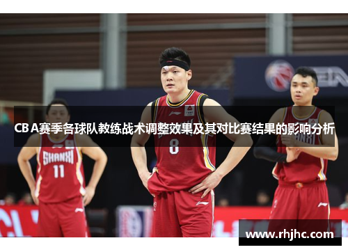 CBA赛季各球队教练战术调整效果及其对比赛结果的影响分析