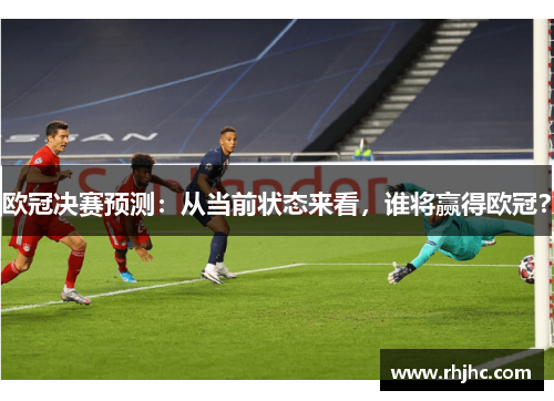 欧冠决赛预测：从当前状态来看，谁将赢得欧冠？