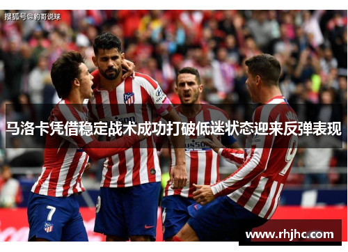 马洛卡凭借稳定战术成功打破低迷状态迎来反弹表现